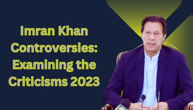 Imran Khan Controversies: Examining the Criticisms 2023